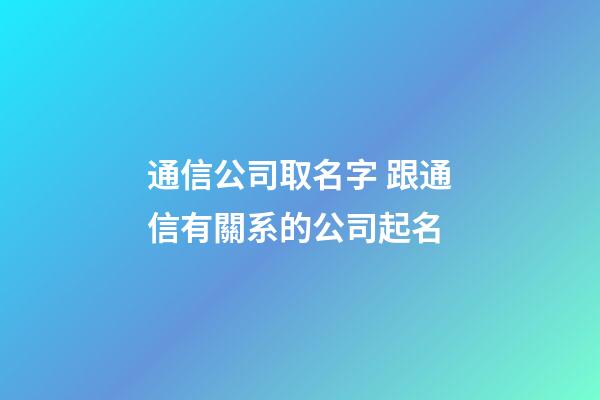 通信公司取名字 跟通信有關系的公司起名-第1張-公司起名-玄機派